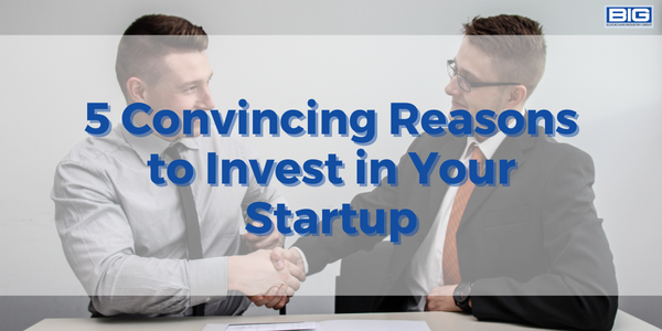 5 Convincing Reasons to Invest in Your Startup
