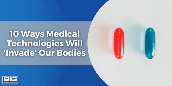 10 Ways Medical Technologies Will 'Invade' Our Bodies
